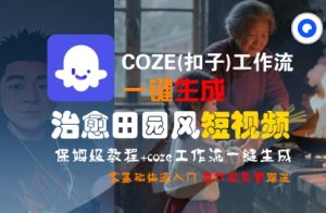 COZE(扣子)工作流一键在所治愈田园风短视频，保姆级教程，零基础快速入门-副业资源站