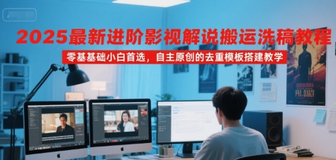 2025最新进阶影视解说搬运洗稿教程，零基础小白首选，自主原创的去重模板搭建教学-副业资源站