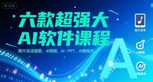 六款超强大AI软件课程,照片说话唱歌,4I视频,AI-PPT,AI智能体-副业资源站