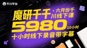 魔研千千·六月份千川线下课5980,十小时线下录音带字幕-副业资源站