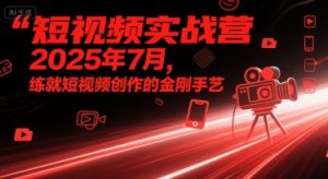 短视频实战营2025年7月,练就短视频创作的金刚手艺-副业资源站
