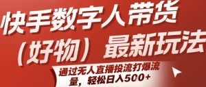 快手数字人带货(好物)最新玩法,通过无人直播投流打爆流量,轻松日入5张-副业资源站