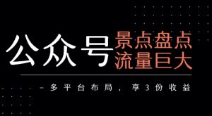 公众号流量主-景点盘点 流量巨大 多平台布局享3份收益-副业资源站