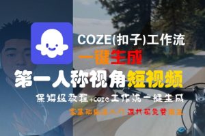 COZE(扣子)工作流一键生成第一人称视角短视频,保姆级教程,零基础快速入门-副业资源站