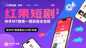 红果短剧拉新快手MT替换一镜到底全流程,快手MT替换搬运从0到1实操,日收益1k+-副业资源站