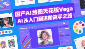 国产AI绘图天花板 Vega AI从入门到进阶高手之路-副业资源站