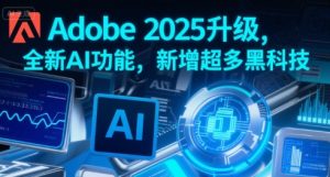Adobe 2025升级，全新AI功能，新增超多黑科技-副业资源站