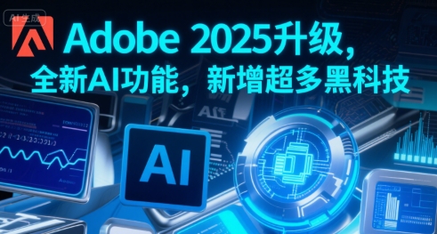 Adobe 2025升级，全新AI功能，新增超多黑科技-副业资源站
