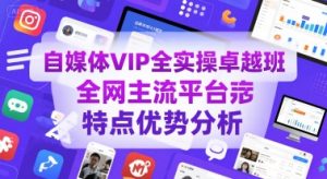 自媒体VIP全实操卓越班,全网主流平台特点优势分析-副业资源站