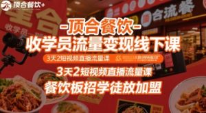 顶合餐饮-收学员流量变现线下课,3天2短视频直播流量课,餐饮板招学徒放加盟-副业资源站
