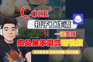 Coze扣子工作流一键生成商品展示混剪短视频,保姆级教程-智能体搭建-项目实操-副业资源站