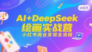 AI+DeepSeek绘画实战营,小红书商业变现全流程-副业资源站
