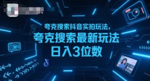 夸克搜索抖音实拍玩法，夸克搜索最新玩法日入3位数-副业资源站