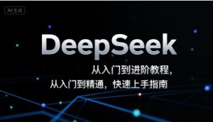 DeepSeek从入门到进阶教程，从入门到精通，快速上手指南-副业资源站