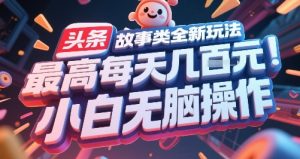 头条故事类全新玩法，最高每天几张，小白无脑操作-副业资源站