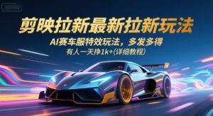 剪映拉新最新拉新玩法,AI赛车服特效玩法,多发多得,有人一天挣1k+(详细教程)-副业资源站