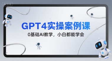 GPT4实操案例课，0基础AI教学，小白都能学会-副业资源站
