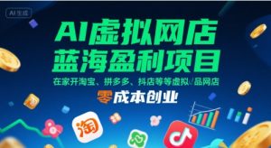 AI虚拟网店蓝海盈利项目,在家开淘宝、拼多多、抖店等虚拟品网店,零成本创业-副业资源站