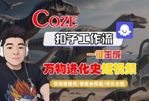 Coze扣子工作流一键生成万物进化史短视频，保姆级教程-智能体搭建-项目实操-副业资源站