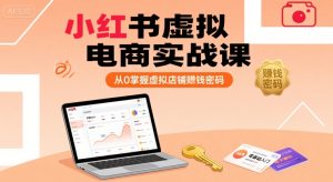 小红书虚拟电商实战课，从0掌握虚拟店铺賺钱密码-副业资源站