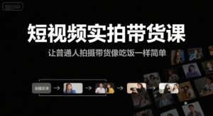 短视频实拍带货课,让普通人拍摄带货像吃饭一样简单-副业资源站