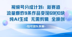 视频号新玩法 9条作品变现6.9k 纯AI生成无需剪辑全原创-副业资源站