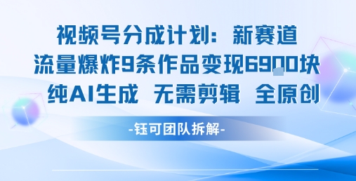 视频号新玩法 9条作品变现6.9k 纯AI生成无需剪辑全原创-副业资源站