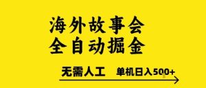 海外故事会全自动掘进，0人工，可矩阵，单机日入5张+【揭秘】-副业资源站