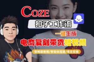 Coze扣子工作流一键生成电商复刻带货短视频，保姆级教程-智能体搭建-项目实操-副业资源站