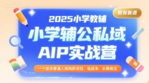 2025小学教辅公私域AIP实战营，一个适合普通人搞钱的项目，低成本，长期稳定-副业资源站
