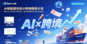 AI赋能原创设计跨境精英计划,聚焦Temu台运营与AI原创设计,助你实现跨境业务从0到1000的增长-副业资源站