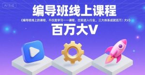 编导班线上课程，不仅是学习一门课程，更是进入一个行业，三大体系成就百万大V-副业资源站