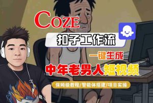 COZE扣子工作流一键生成中年老男人短视频,保姆级教程-智能体搭建-项目实操-副业资源站