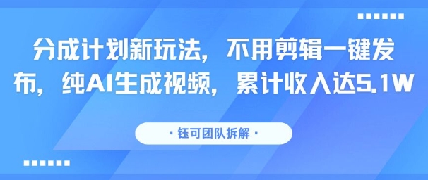 分成计划新玩法，不用剪辑一键发布，纯AI生成视频，累计收入达5.1W-副业资源站