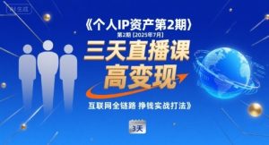 个人IP资产第2期【2025年7月】三天直播课,小团队高变现,互联网全链路挣钱实战打法-副业资源站
