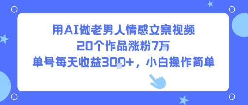 用AI做老男人情感文案视频，20个作品涨粉7W，单号每天收益3张+，小白操作简单-副业资源站