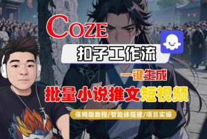COZE扣子工作流一键生成批量小说推文短视频，保姆级教程-智能体搭建-项目实操-副业资源站