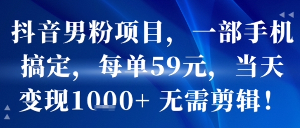 抖音男粉项目，一部手机搞定，每单59米，当天变现1k+  无需剪辑-副业资源站