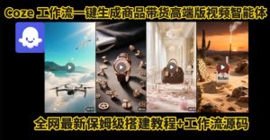 电商人的福音！Coze工作流一键生成”商品带货视频高端版“实操教程，全程保姆级搭建教学教程-副业资源站