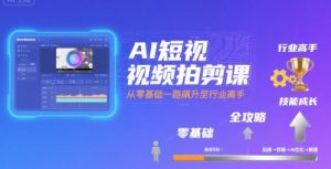 AI短视频拍剪课，全攻略到精通，带你从零基础一路飙升至行业高手-副业资源站