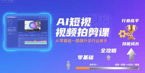 AI短视频拍剪课，全攻略到精通，带你从零基础一路飙升至行业高手-副业资源站