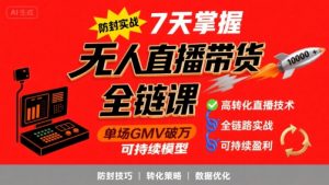 无人直播带货全链防封实战课，7天掌握高转化直播技术，实现单场GMV破万可持续模型-副业资源站