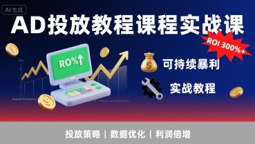 AD投放教程课程实战课，实现广告ROI300%+可持续暴利-副业资源站