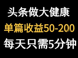 每天5分钟，用今日头条创作大健康图文 单篇收益50-2张-副业资源站
