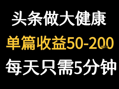 每天5分钟，用今日头条创作大健康图文 单篇收益50-2张-副业资源站