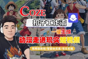 COZE扣子工作流一键生成,动漫走进现实短视频,保姆级教程-智能体搭建-项目实操-副业资源站