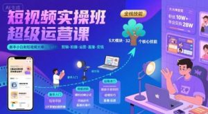 短视频实操班超级运营课,新手小白到短视频大神必修课程,剪辑-拍摄-运营-直播-变现-副业资源站