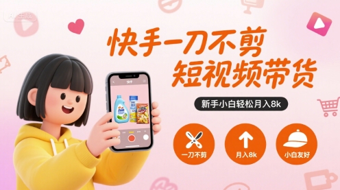快手一刀不剪短视频带货，新手小白轻松月入8k-副业资源站