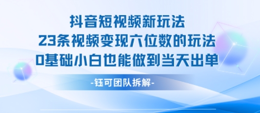 抖音短视频新玩法，23条视频变现六位数，0基础小白也能做到当天出单-副业资源站