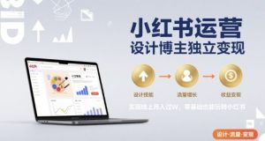 小红书运营设计博主独立变现，实现线上月入过W，零基础也能玩转小红书-副业资源站